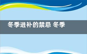 冬季进补的禁忌 冬季进补的注意事项,冬季进补***适合哪类人群
